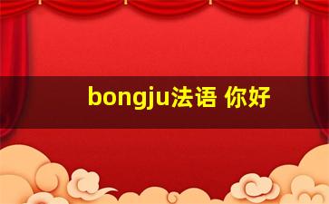 bongju法语 你好